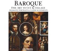 Baroque Fine Art To Cut & Collage Dramatic Portraits & Classical Elements: A Curated Collection of High-Resolution Classical Artwork with Rich Detail ... Mixed Media and Creative Projects