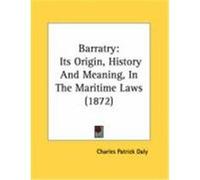 Barratry: Its Origin, History and Meaning, in the Maritime Laws (1872) Daly, Charles Patrick (Auteur)