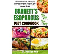 BARRETT’S ESOPHAGUS DIET COOKBOOK: A Nutrient-Rich Guide To Managing Esophageal Health And Promoting Long-Term Wellness Through Tailored Meal Plans And Recipes