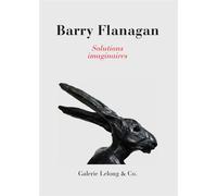 Barry Flanagan : Solutions imaginaires - Didier Semin - Galerie Lelong - broché - Monographie