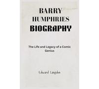 Barry Humphries Biography: The Life and Legacy of a Comic Genius