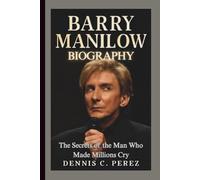 BARRY MANILOW BIOGRAPHY: The Secrets of the Man Who Made Millions Cry