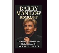 BARRY MANILOW BIOGRAPHY: The Secrets of the Man Who Made Millions Cry