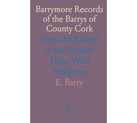 Barrymore Records of the Barrys of County Cork: From the Earliest to the Present Time, With Pedigrees