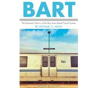 Bart: The Dramatic History of the Bay Area Rapid Transit System