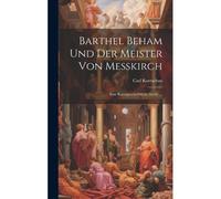 Barthel Beham Und Der Meister Von Messkirch: Eine Kunstgeschichtliche Studie ...