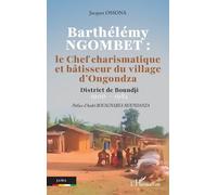 Barthélémy NGOMBET : le Chef charismatique et bâtisseur du village d'Ongondza: District de Boundji 1900 - 1984