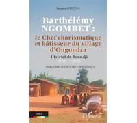 Barthélémy NGOMBET : le Chef charismatique et bâtisseur du village d'Ongondza District de Boundji 1900 - 1984 - Jacques Ossona - L'harmattan - broché - Monographie