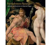 Bartholomeus Spranger: Splendor and Eroticism in Imperial Prague: The Complete Works