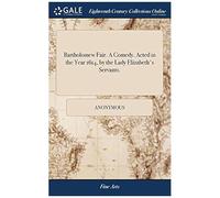 Bartholomew Fair. A Comedy. Acted In The Year 1614, By The Lady Elizabeth's Servants. Paperback Book By Anonymous