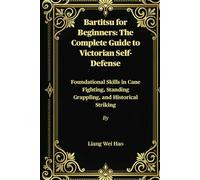 Bartitsu for Beginners: The Complete Guide to Victorian Self-Defense: Foundational Skills in Cane Fighting, Standing Grappling, and Historical Striking