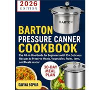BARTON PRESSURE CANNER COOKBOOK: The All-in-One Guide for Beginners with 75+ Delicious Recipes to Preserve Meats, Vegetables, Fruits, Jams, and Meals in a Jar