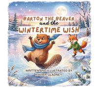 Barton The Beaver and the Wintertime Wish: A Heartwarming Winter Tale for Kids about Friendship and Overcoming Loneliness