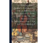 Barzas-Breiz, Chants Populaires De La Bretagne, Recueillis Et Publ. Avec Une Tr., Des Notes Et Des Mélodies Par T. De La Villemarqué