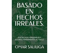 BASADO EN HECHOS IRREALES.: DOS RELATOS VEROSÍMILES Y ALGUNOS PENSAMIENTOS AL VUELO.