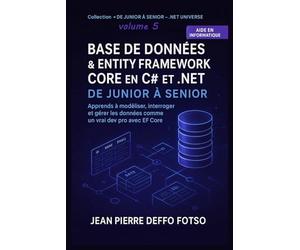 Base de Données et Entity Framework Core en C# et .NET - De Junior à Senior: Apprends à modéliser, interroger et gérer les données comme un vrai dev pro avec EF Core