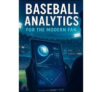Baseball Analytics for the Modern Fan: A Beginner-Friendly Guide to Advanced Stats, Modern Strategy, and Smarter Game Understanding