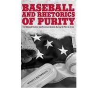 Baseball and Rhetorics of Purity: The National Pastime and American Identity During the War on Terror Butterworth, Michael L. (Auteur)