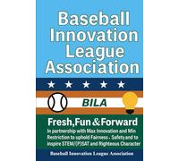 Baseball Innovation League Association: Fresh, Fun and Forward: In partnership with Max Innovation and Min Restriction to uphold Fairness and Safety, and to inspire STEM/(P)SAT and Righteous Characte