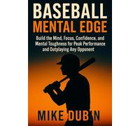 Baseball Mental Edge: Build the Mind, Focus, Confidence, and Mental Toughness for Peak Performance and Outplaying Any Opponent