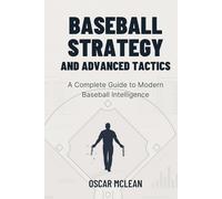 BASEBALL STRATEGY AND ADVANCED TACTICS: A Complete Guide to Modern Baseball Intelligence