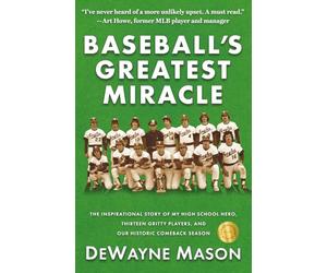 Baseball's Greatest Miracle: The Inspirational Story of My High School Hero, Thirteen Gritty Players, and Our Historic Comeback Season