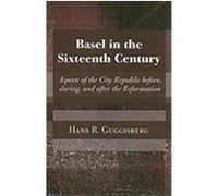 Basel in the Sixteenth Century: Aspects of the City Republic Before, During, and After the Reformation Guggisberg, Hans Rudolph (Auteur)