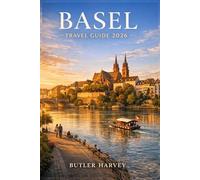 BASEL TRAVEL GUIDE 2026: The Complete Travel Guide to Basel Discover Culture, Food, Hidden Gems, and Unforgettable Experiences in Switzerland’s Cultural Capital