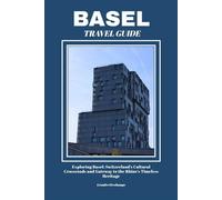 BASEL TRAVEL GUIDE: Exploring Basel: Switzerland’s Cultural Crossroads and Gateway to the Rhine’s Timeless Heritage