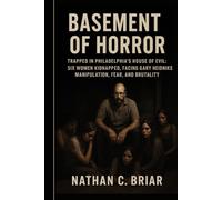 Basement of Horror: Trapped in Philadelphia’s House of Evil: Six Women Kidnapped, Facing Gary Heidnik’s Manipulation, Fear, and Brutality