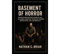 Basement of Horror: Trapped in Philadelphia’s House of Evil: Six Women Kidnapped, Facing Gary Heidnik’s Manipulation, Fear, and Brutality