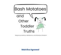 Bash Motatoes and Other Toddler Truths: Mispronunciations, Meltdowns, and Miniature Wisdom