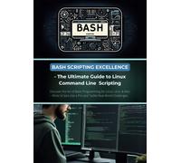 Bash Scripting Excellence - The Ultimate Guide To Linux Command Line Scripting: Discover The Art Of Bash Programming For Linux, Unix, & Mac Write Scripts Like A Pro And Tackle Real-World Challenges
