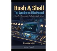 Bash & Shell: The Sysadmin's Pilot Manual: From First Command to Production-Ready Scripts