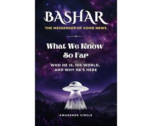 Bashar: The Messenger of Good News | What We Know So Far | Who He Is, His World, and Why He’s Here