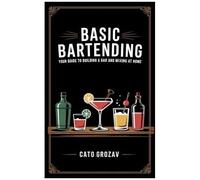 Basic Bartending: Your Guide To Building A Bar And Mixing Drinks At Home. Learn Everything You Need To Make The Best Cocktails, Including Tools, Liquors And Mixology Techniques