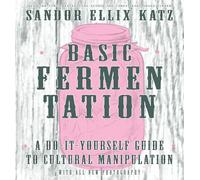 Basic Fermentation: A Do-It-Yourself Guide to Cultural Manipulation