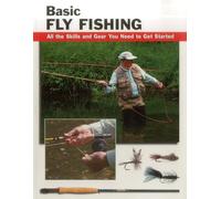 Basic Fly Fishing: All the Skills and Gear You Need to Get Started