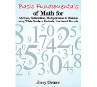 Basic Fundamentals of Math for Addition, Subtraction, Multiplication & Division Using Whole Numbers, Decimals, Fractions & Percents.