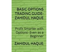 BASIC OPTIONS TRADING GUIDE-ZAHIDUL HAQUE: Profit Smarter with Options- Even as a Beginner