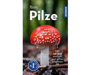 BASIC Pilze: 106 Arten einfach und sicher erkennen - In drei Schritten zur richtigen Art