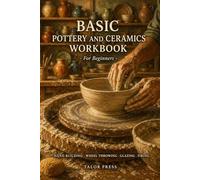Basic Pottery and Ceramics Workbook for Beginners: A Complete Practice Guide with Technique Diagrams, Glaze Recipes, Firing Schedules, and Hands-On Projects
