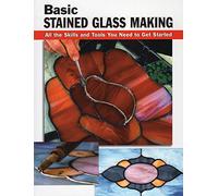 Basic Stained Glass Making: All the Skills and Tools You Need to Get Started