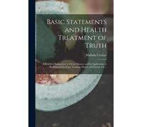 Basic Statements And Health Treatment Of Truth; A System Of Instruction In Divine Science And Its Application In Healing And For Class Training, Home And Private Use ..