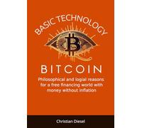 BASIC TECHNOLOGY BITCOIN: A philosophical and spiritual path to our future and logical reasons for a free financial world with money without inflation.