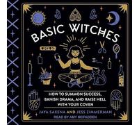 Basic Witches: How to Summon Success, Banish Drama, and Raise Hell with Your Coven