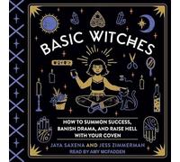 Basic Witches: How to Summon Success, Banish Drama, and Raise Hell with Your Coven