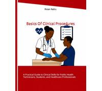 Basics Of Clinical Procedures: A Practical Guide to Clinical Skills for Public Health Technicians, Students, and Healthcare Professionals