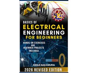 Basics of Electrical Engineering for Beginners: Master the fundamentals of electricity, circuits, and electronics with hands-on projects-perfect for curious learners, hobbyists, and aspiring engineers