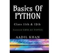 Basics Of Python: "Python Essentials: A Beginner's Guide For Class 11 & 12 Cbse" "Python Essentials: A Beginner's Guide For Class 11 & 12 Cbse" In